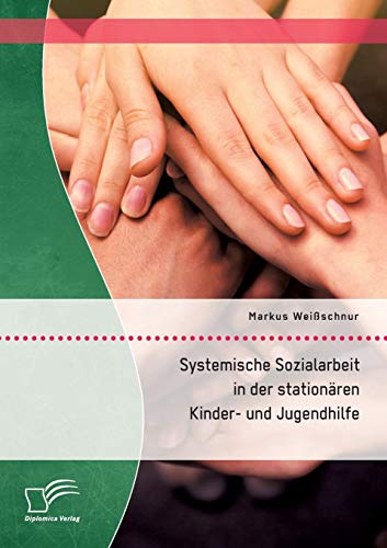 Systemische Sozialarbeit in der stationären Kinder- und Jugendhilfe von Diplomica Verlag
